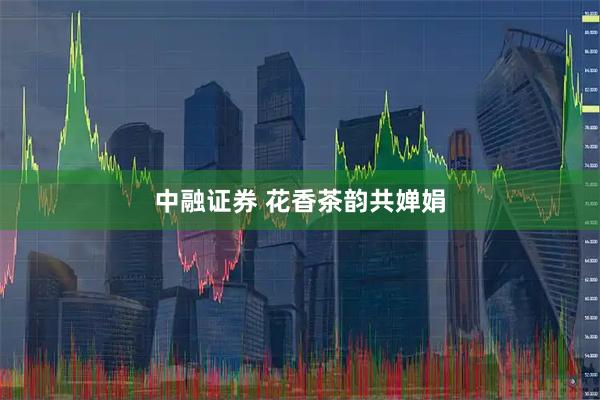 中融证券 花香茶韵共婵娟