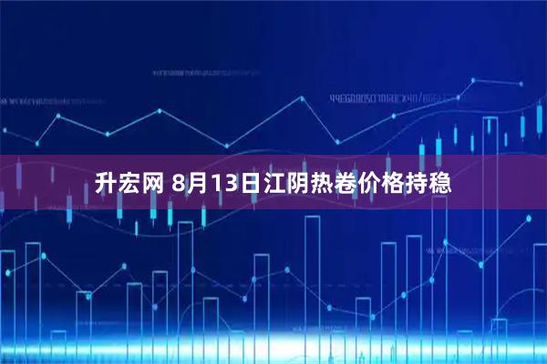升宏网 8月13日江阴热卷价格持稳